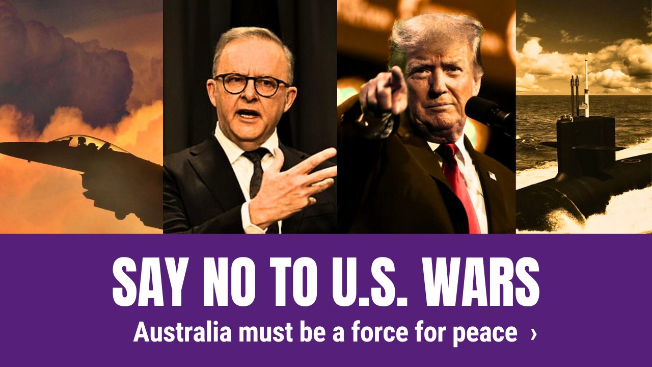 Say no to US wars, Australia must be a force for peace
