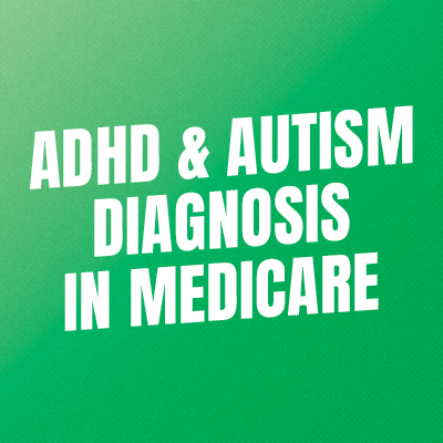 ADHD & AUTISM DIAGNOSIS IN MEDICARE