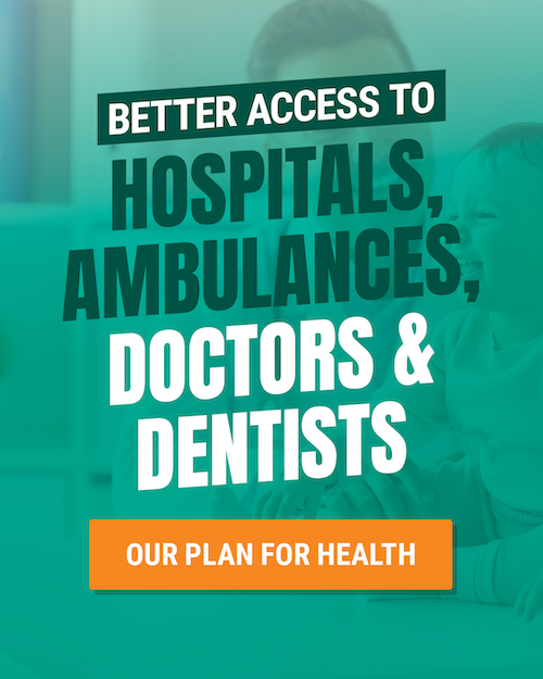 Our plan for health Better access to hospitals, doctors and dentists